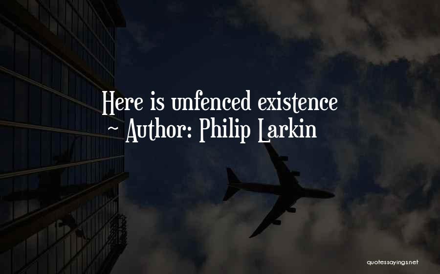 Philip Larkin Quotes: Here Is Unfenced Existence