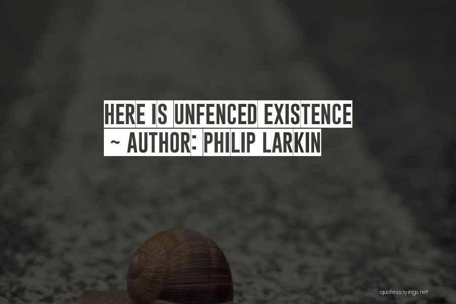 Philip Larkin Quotes: Here Is Unfenced Existence
