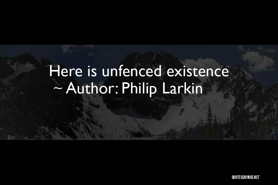 Philip Larkin Quotes: Here Is Unfenced Existence