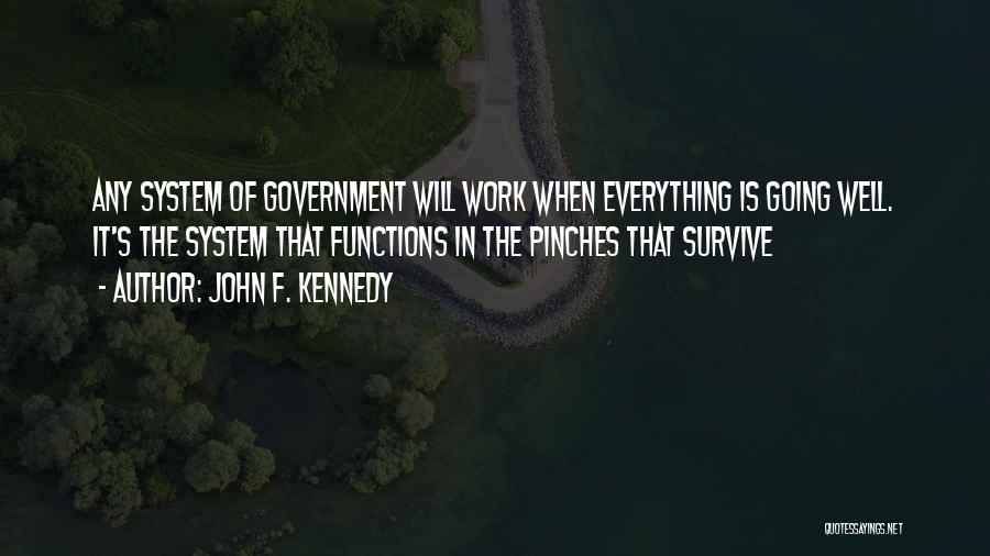 John F. Kennedy Quotes: Any System Of Government Will Work When Everything Is Going Well. It's The System That Functions In The Pinches That