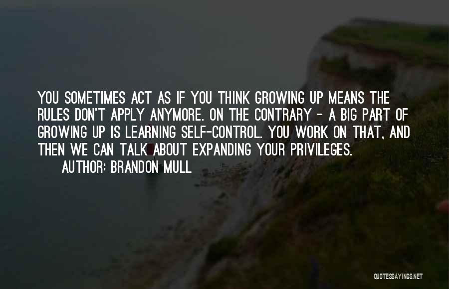 Brandon Mull Quotes: You Sometimes Act As If You Think Growing Up Means The Rules Don't Apply Anymore. On The Contrary - A