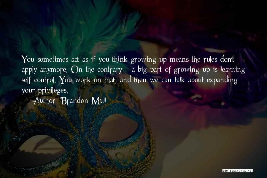 Brandon Mull Quotes: You Sometimes Act As If You Think Growing Up Means The Rules Don't Apply Anymore. On The Contrary - A