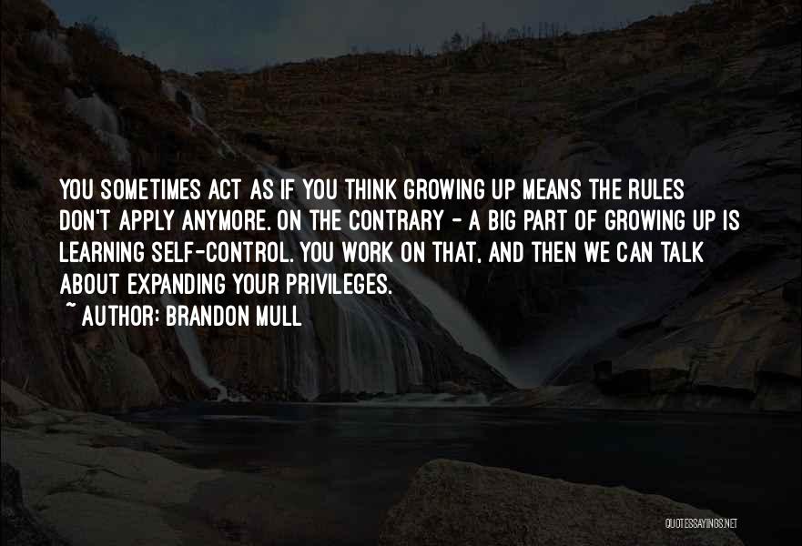 Brandon Mull Quotes: You Sometimes Act As If You Think Growing Up Means The Rules Don't Apply Anymore. On The Contrary - A