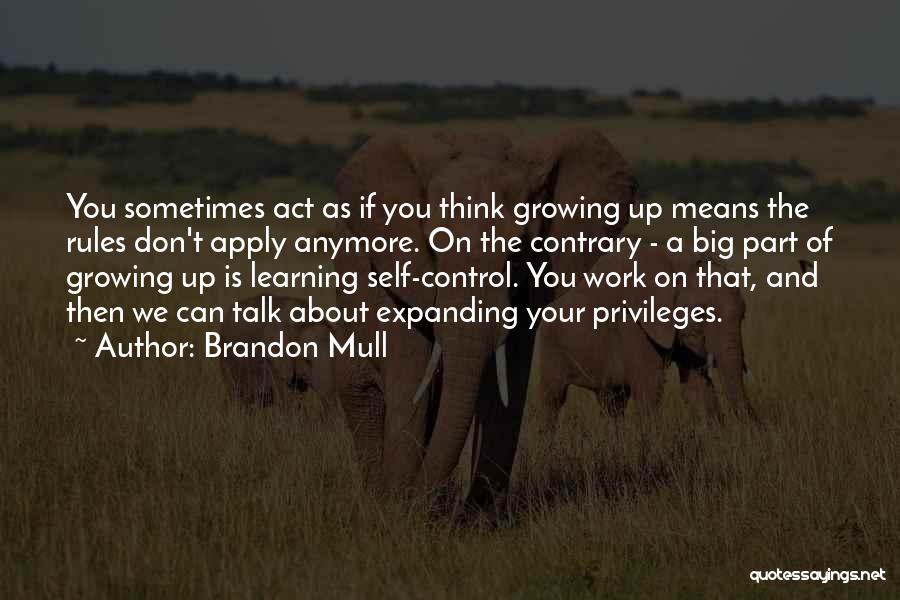 Brandon Mull Quotes: You Sometimes Act As If You Think Growing Up Means The Rules Don't Apply Anymore. On The Contrary - A