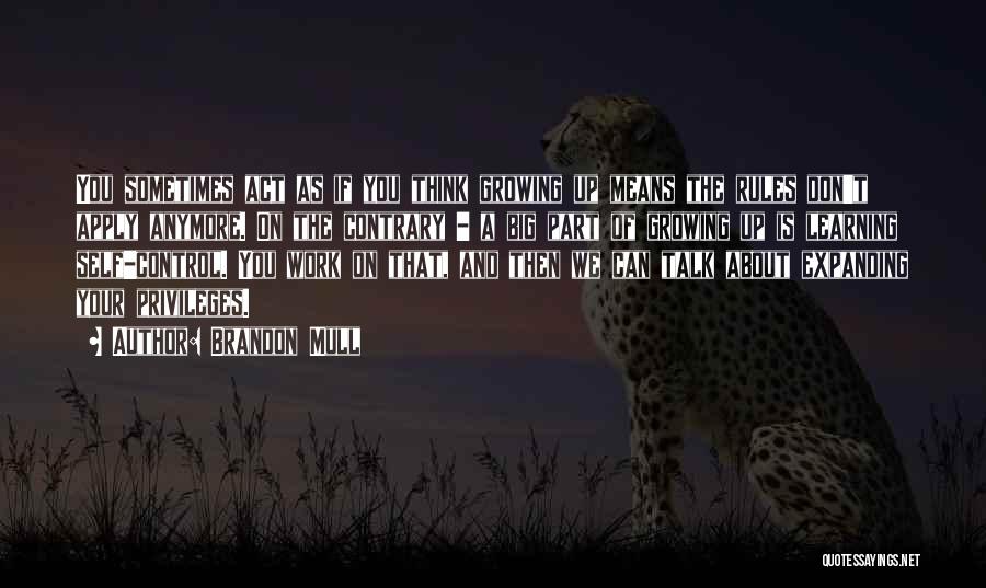 Brandon Mull Quotes: You Sometimes Act As If You Think Growing Up Means The Rules Don't Apply Anymore. On The Contrary - A