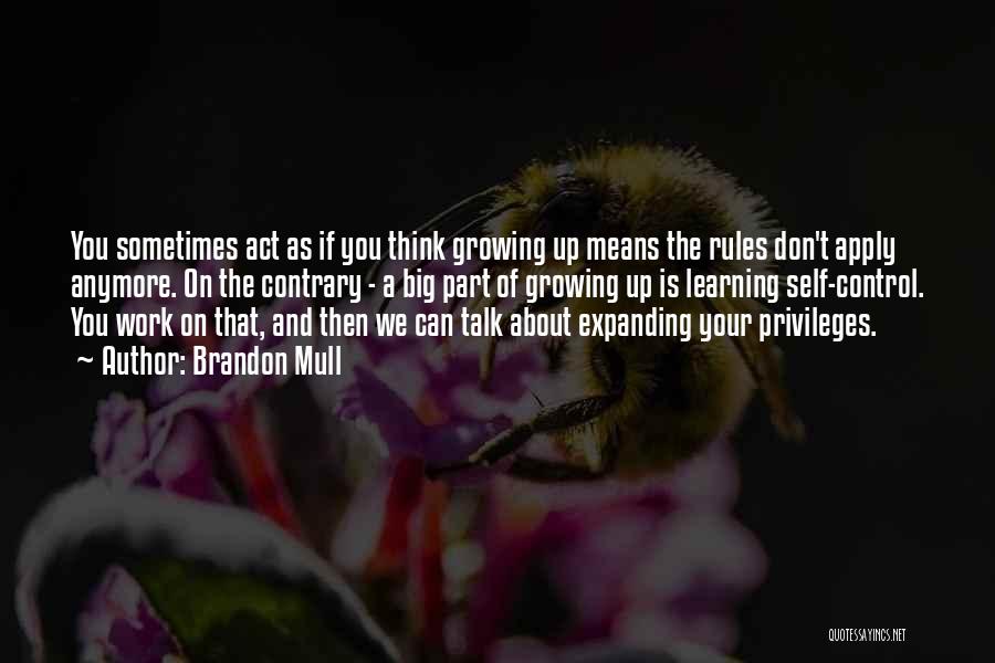 Brandon Mull Quotes: You Sometimes Act As If You Think Growing Up Means The Rules Don't Apply Anymore. On The Contrary - A