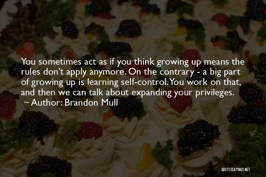 Brandon Mull Quotes: You Sometimes Act As If You Think Growing Up Means The Rules Don't Apply Anymore. On The Contrary - A