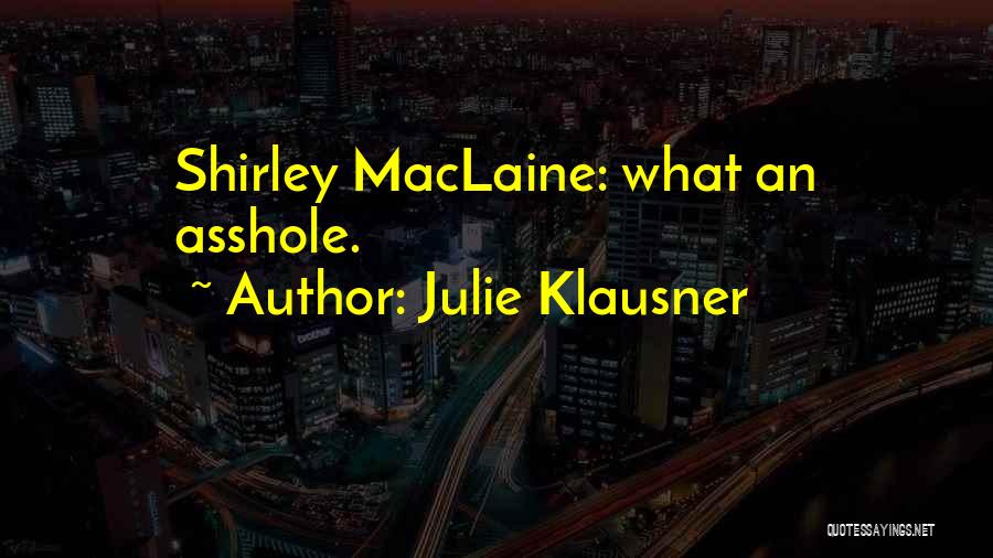 Julie Klausner Quotes: Shirley Maclaine: What An Asshole.