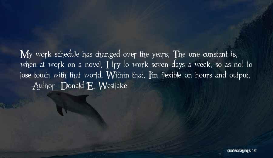 Donald E. Westlake Quotes: My Work Schedule Has Changed Over The Years. The One Constant Is, When At Work On A Novel, I Try