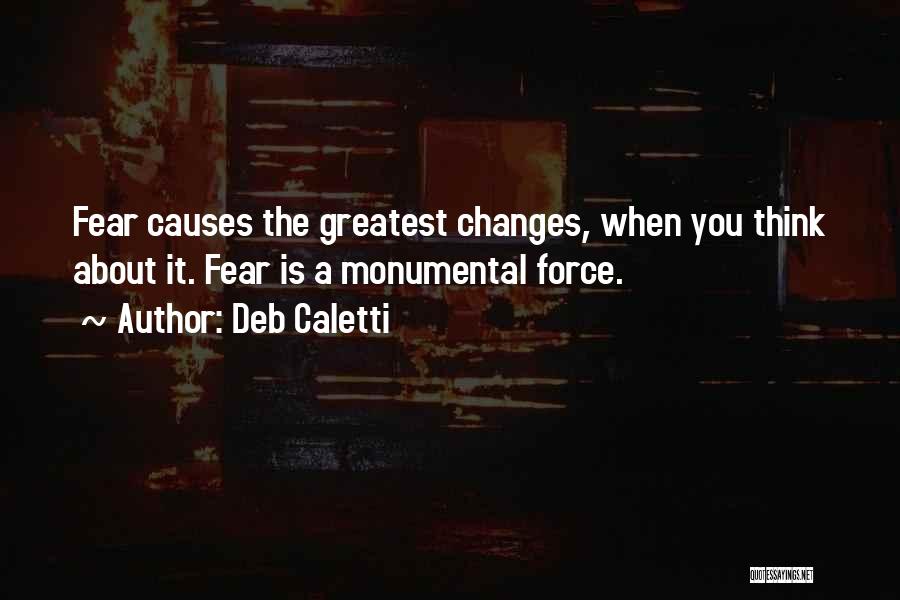 Deb Caletti Quotes: Fear Causes The Greatest Changes, When You Think About It. Fear Is A Monumental Force.