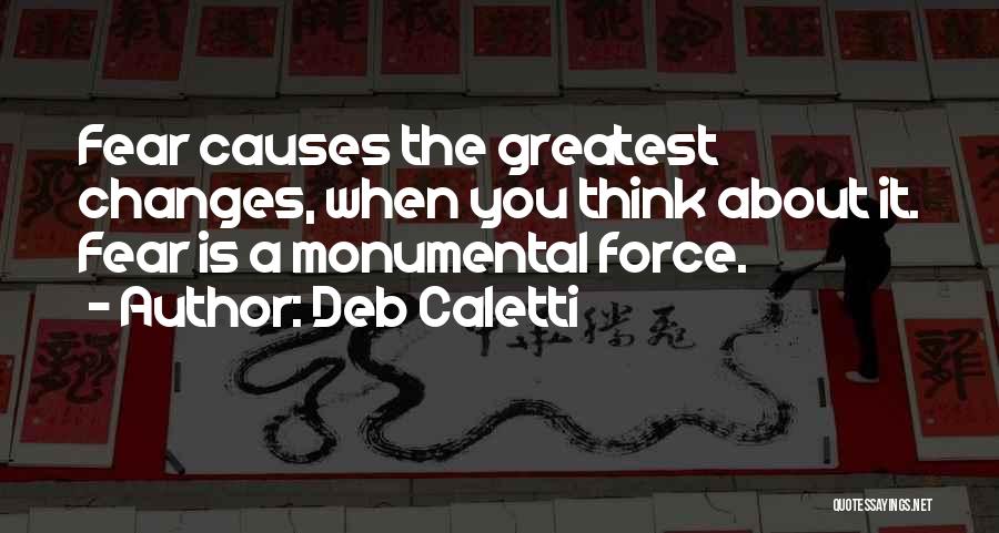 Deb Caletti Quotes: Fear Causes The Greatest Changes, When You Think About It. Fear Is A Monumental Force.