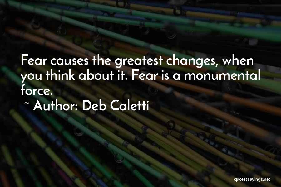 Deb Caletti Quotes: Fear Causes The Greatest Changes, When You Think About It. Fear Is A Monumental Force.