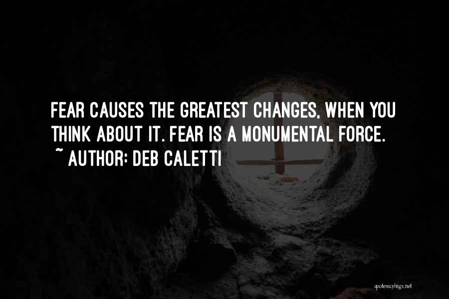 Deb Caletti Quotes: Fear Causes The Greatest Changes, When You Think About It. Fear Is A Monumental Force.