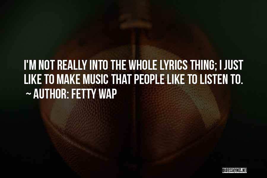 Fetty Wap Quotes: I'm Not Really Into The Whole Lyrics Thing; I Just Like To Make Music That People Like To Listen To.