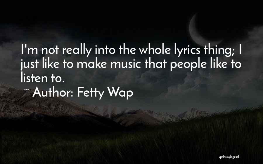 Fetty Wap Quotes: I'm Not Really Into The Whole Lyrics Thing; I Just Like To Make Music That People Like To Listen To.