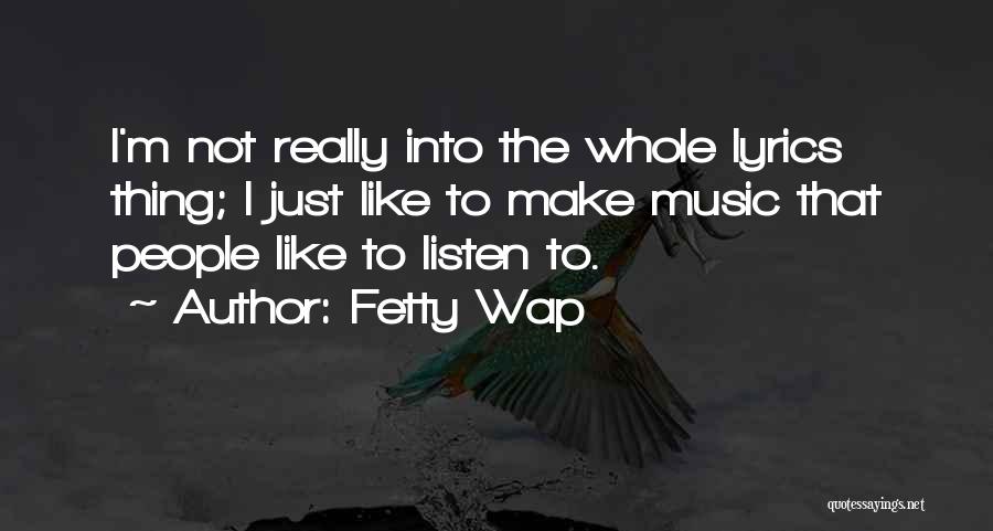 Fetty Wap Quotes: I'm Not Really Into The Whole Lyrics Thing; I Just Like To Make Music That People Like To Listen To.