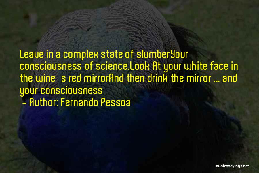 Fernando Pessoa Quotes: Leave In A Complex State Of Slumberyour Consciousness Of Science.look At Your White Face In The Wine's Red Mirrorand Then