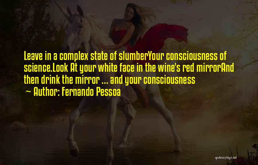 Fernando Pessoa Quotes: Leave In A Complex State Of Slumberyour Consciousness Of Science.look At Your White Face In The Wine's Red Mirrorand Then