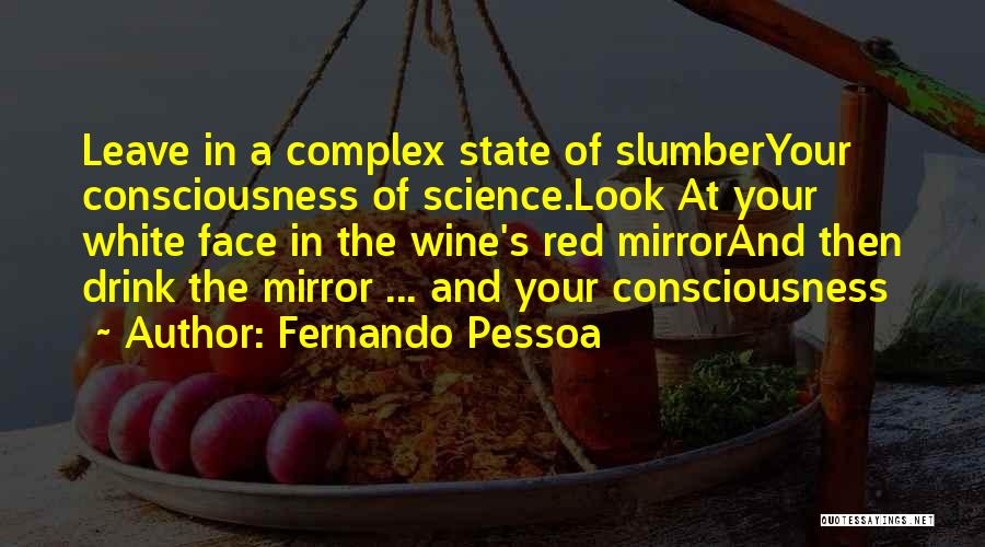 Fernando Pessoa Quotes: Leave In A Complex State Of Slumberyour Consciousness Of Science.look At Your White Face In The Wine's Red Mirrorand Then