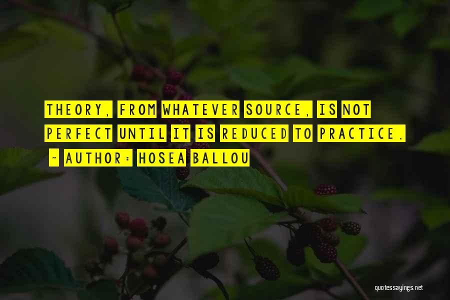 Hosea Ballou Quotes: Theory, From Whatever Source, Is Not Perfect Until It Is Reduced To Practice.