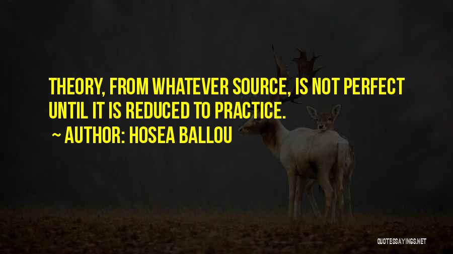 Hosea Ballou Quotes: Theory, From Whatever Source, Is Not Perfect Until It Is Reduced To Practice.