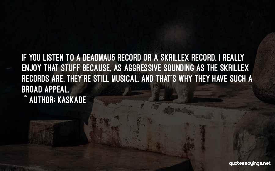 Kaskade Quotes: If You Listen To A Deadmau5 Record Or A Skrillex Record, I Really Enjoy That Stuff Because, As Aggressive Sounding
