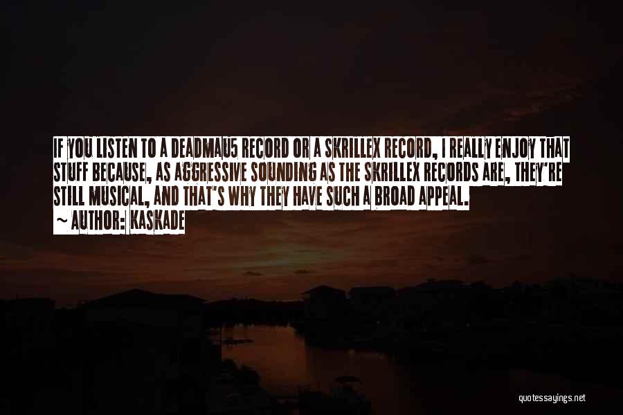 Kaskade Quotes: If You Listen To A Deadmau5 Record Or A Skrillex Record, I Really Enjoy That Stuff Because, As Aggressive Sounding