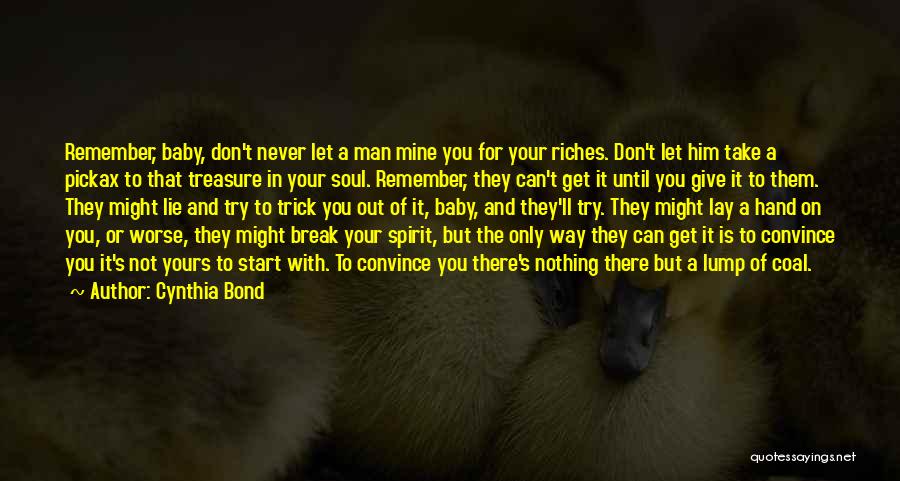 Cynthia Bond Quotes: Remember, Baby, Don't Never Let A Man Mine You For Your Riches. Don't Let Him Take A Pickax To That