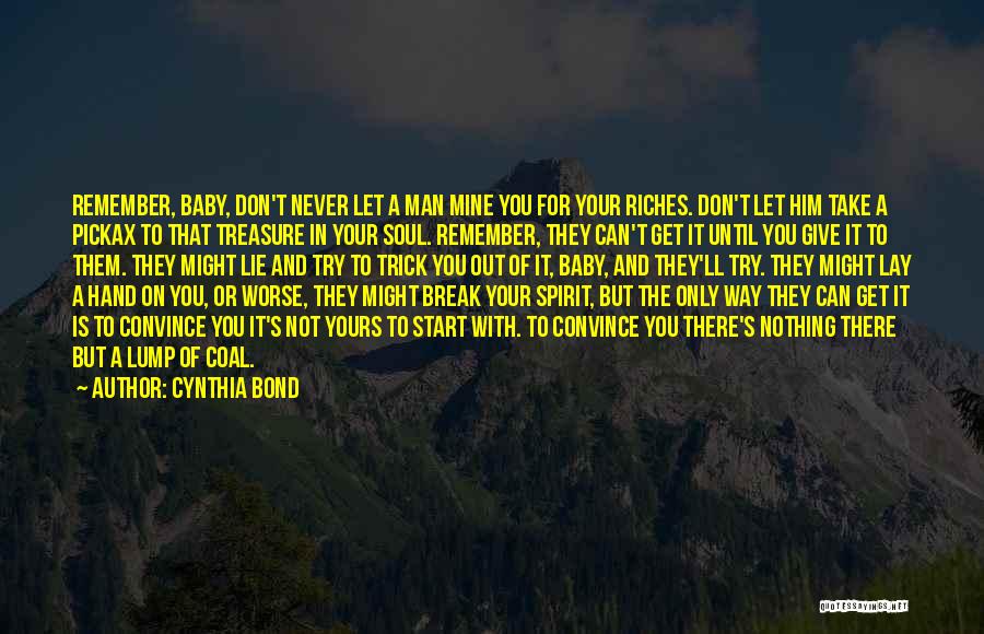 Cynthia Bond Quotes: Remember, Baby, Don't Never Let A Man Mine You For Your Riches. Don't Let Him Take A Pickax To That