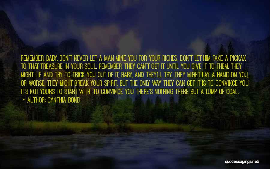 Cynthia Bond Quotes: Remember, Baby, Don't Never Let A Man Mine You For Your Riches. Don't Let Him Take A Pickax To That