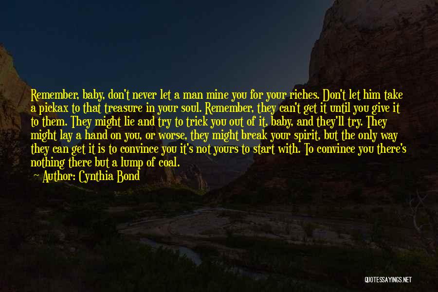 Cynthia Bond Quotes: Remember, Baby, Don't Never Let A Man Mine You For Your Riches. Don't Let Him Take A Pickax To That