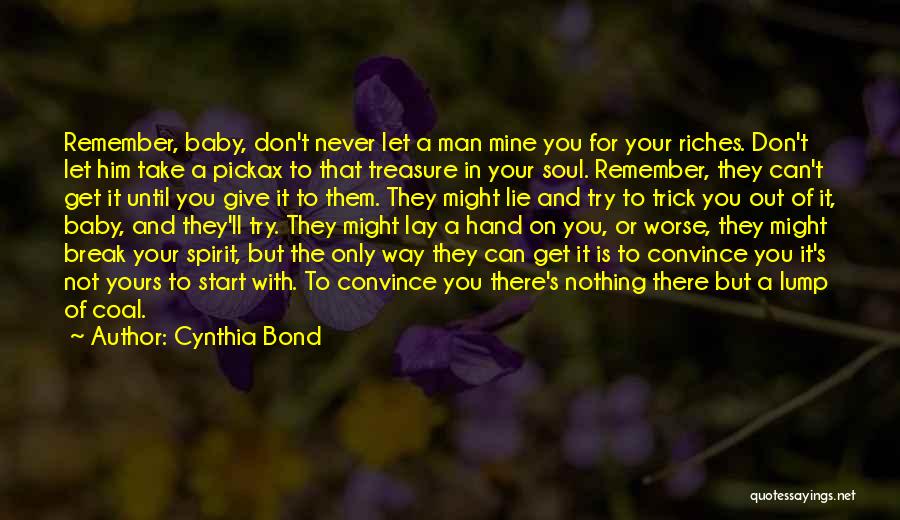 Cynthia Bond Quotes: Remember, Baby, Don't Never Let A Man Mine You For Your Riches. Don't Let Him Take A Pickax To That