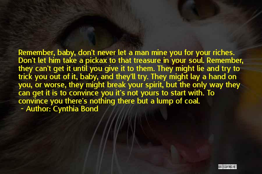 Cynthia Bond Quotes: Remember, Baby, Don't Never Let A Man Mine You For Your Riches. Don't Let Him Take A Pickax To That