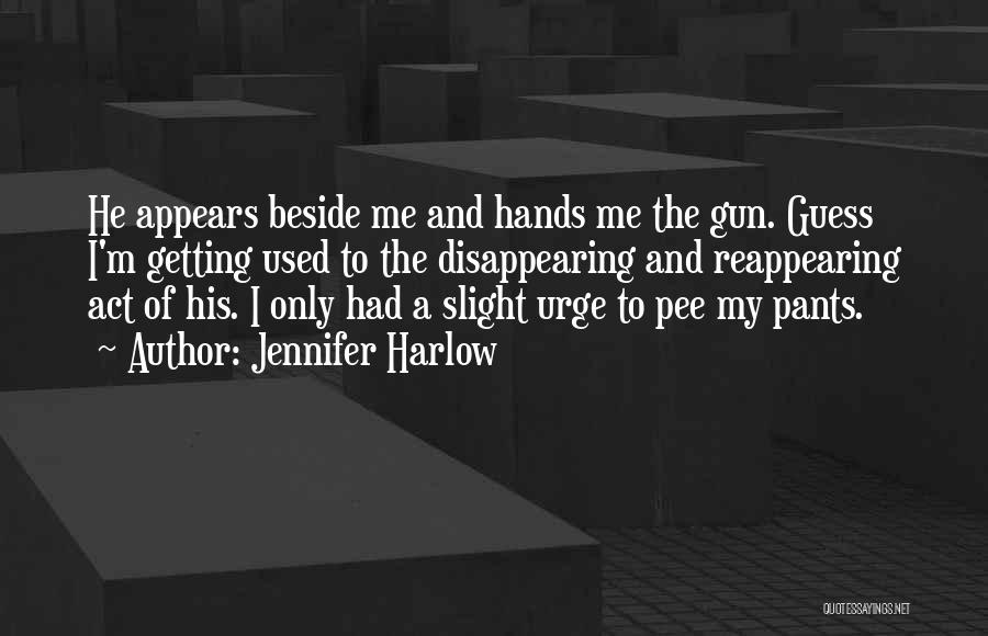 Jennifer Harlow Quotes: He Appears Beside Me And Hands Me The Gun. Guess I'm Getting Used To The Disappearing And Reappearing Act Of