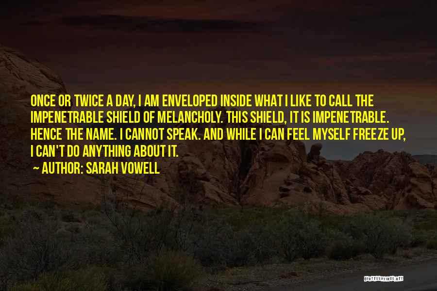 Sarah Vowell Quotes: Once Or Twice A Day, I Am Enveloped Inside What I Like To Call The Impenetrable Shield Of Melancholy. This