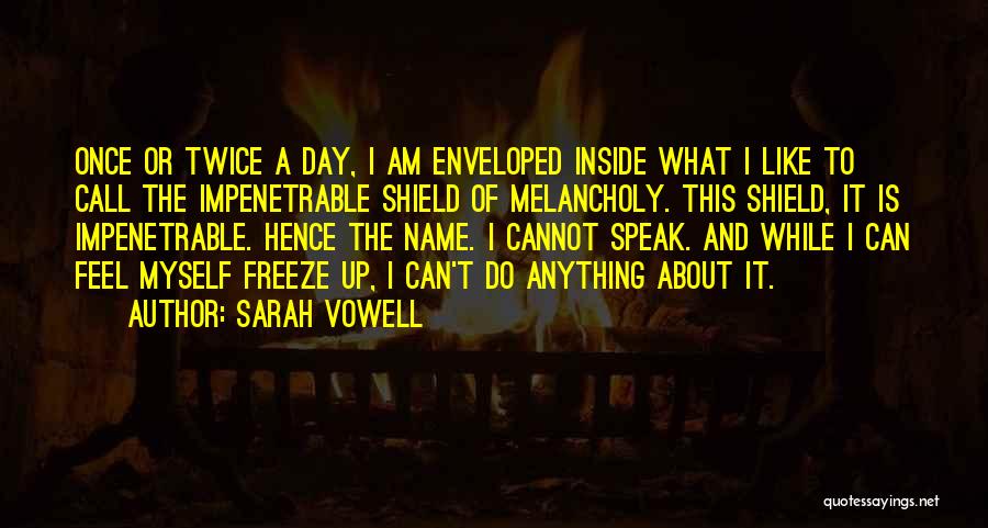 Sarah Vowell Quotes: Once Or Twice A Day, I Am Enveloped Inside What I Like To Call The Impenetrable Shield Of Melancholy. This