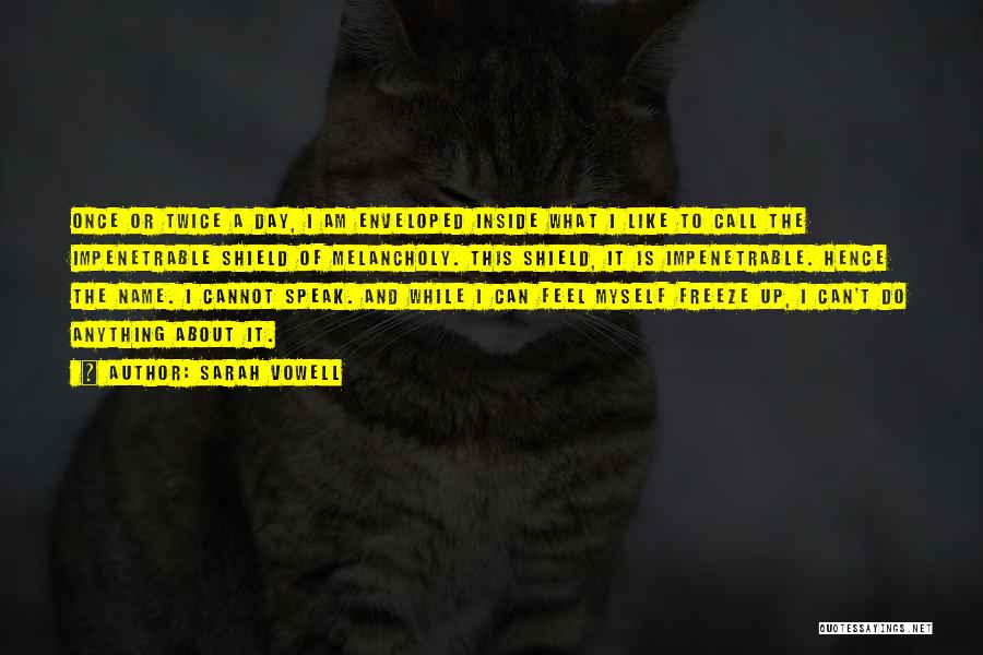Sarah Vowell Quotes: Once Or Twice A Day, I Am Enveloped Inside What I Like To Call The Impenetrable Shield Of Melancholy. This