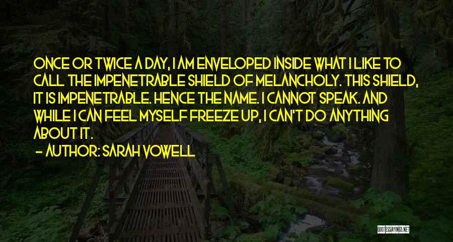 Sarah Vowell Quotes: Once Or Twice A Day, I Am Enveloped Inside What I Like To Call The Impenetrable Shield Of Melancholy. This