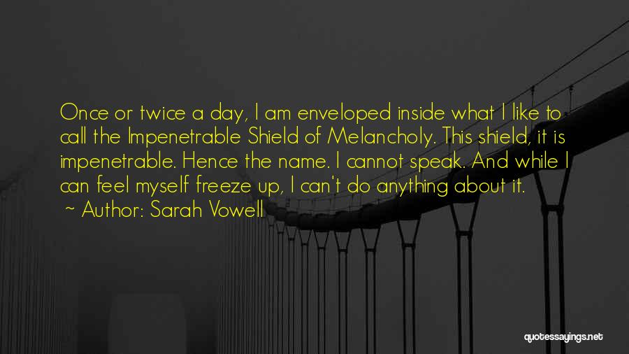 Sarah Vowell Quotes: Once Or Twice A Day, I Am Enveloped Inside What I Like To Call The Impenetrable Shield Of Melancholy. This