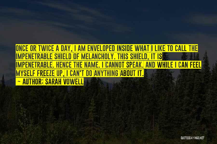 Sarah Vowell Quotes: Once Or Twice A Day, I Am Enveloped Inside What I Like To Call The Impenetrable Shield Of Melancholy. This