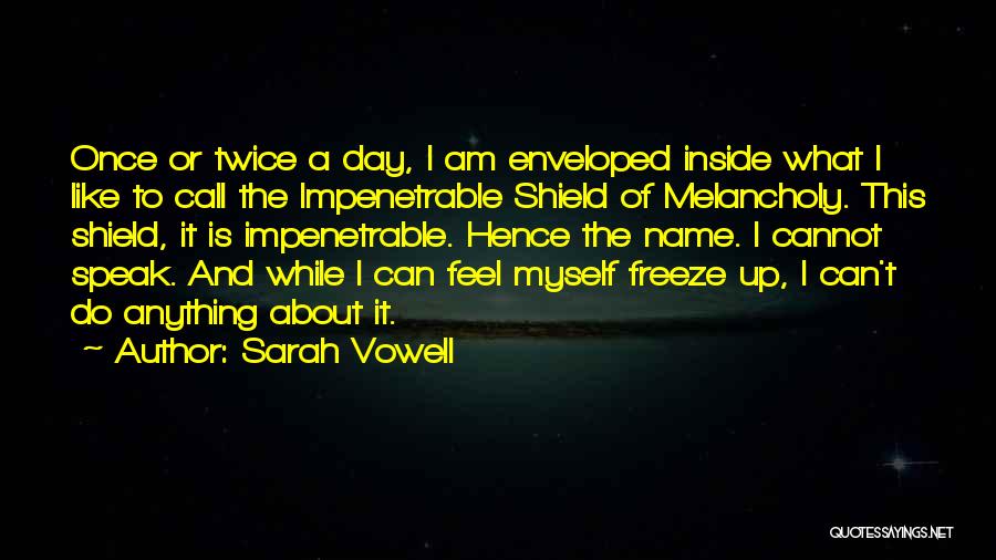 Sarah Vowell Quotes: Once Or Twice A Day, I Am Enveloped Inside What I Like To Call The Impenetrable Shield Of Melancholy. This