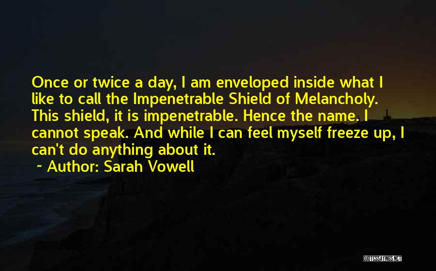 Sarah Vowell Quotes: Once Or Twice A Day, I Am Enveloped Inside What I Like To Call The Impenetrable Shield Of Melancholy. This