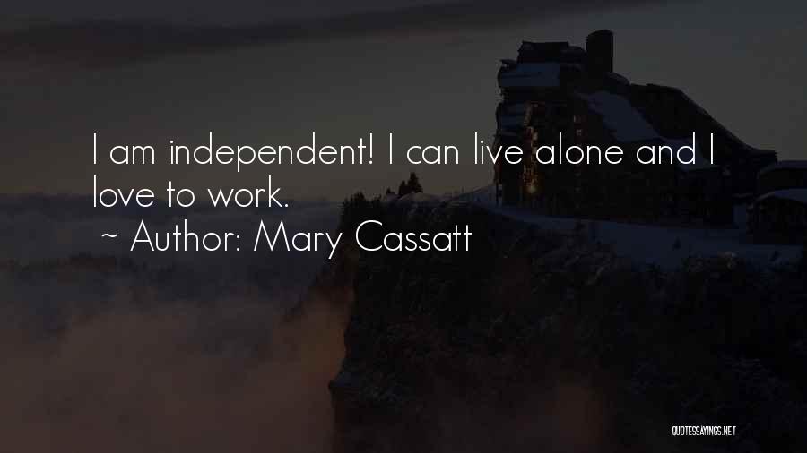 Mary Cassatt Quotes: I Am Independent! I Can Live Alone And I Love To Work.