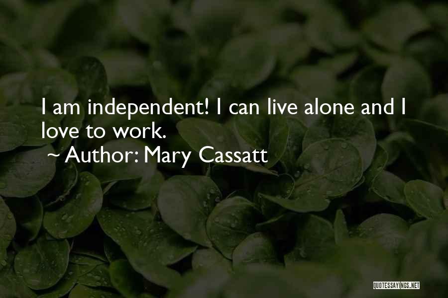 Mary Cassatt Quotes: I Am Independent! I Can Live Alone And I Love To Work.