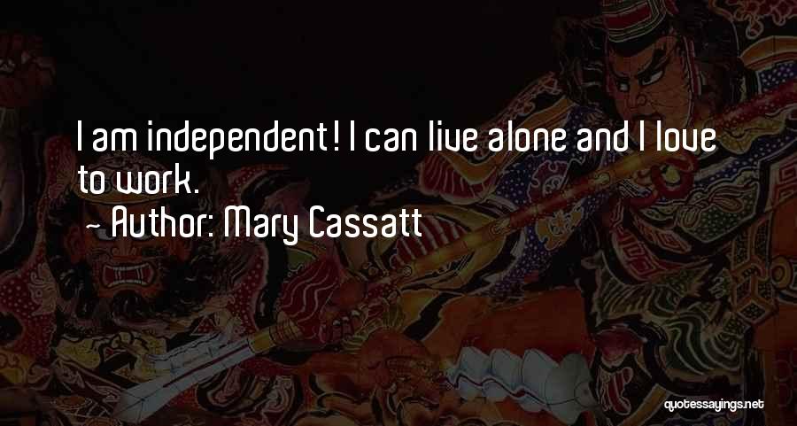 Mary Cassatt Quotes: I Am Independent! I Can Live Alone And I Love To Work.