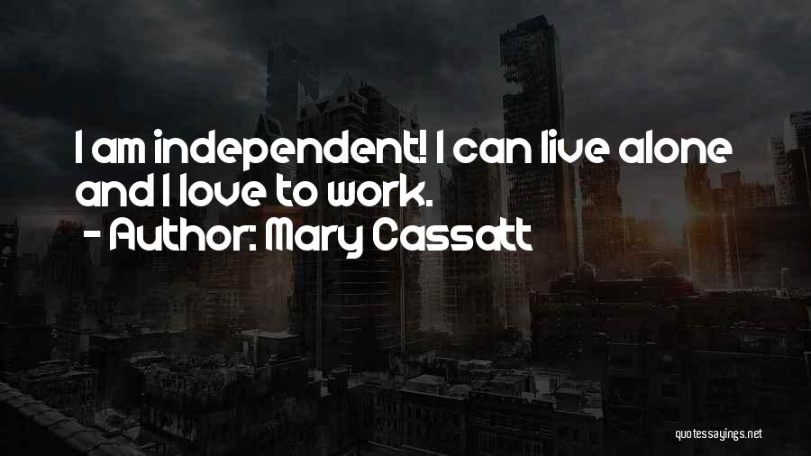 Mary Cassatt Quotes: I Am Independent! I Can Live Alone And I Love To Work.