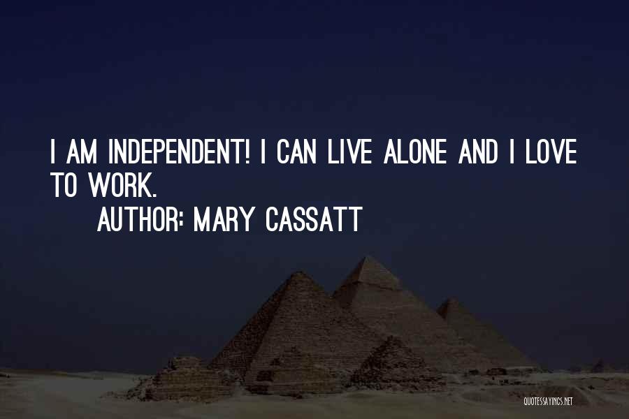 Mary Cassatt Quotes: I Am Independent! I Can Live Alone And I Love To Work.