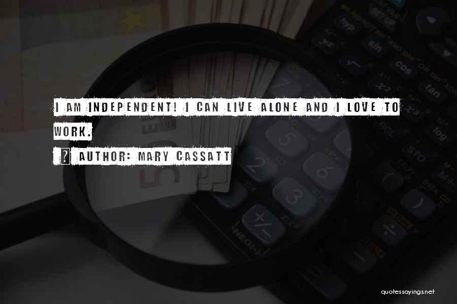 Mary Cassatt Quotes: I Am Independent! I Can Live Alone And I Love To Work.