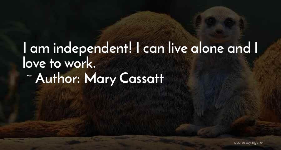 Mary Cassatt Quotes: I Am Independent! I Can Live Alone And I Love To Work.