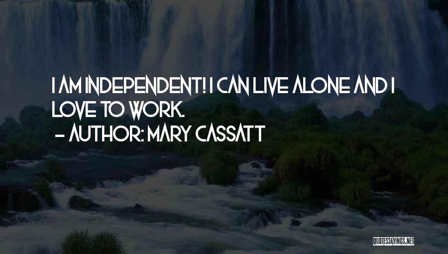 Mary Cassatt Quotes: I Am Independent! I Can Live Alone And I Love To Work.